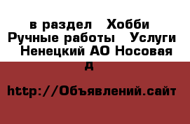  в раздел : Хобби. Ручные работы » Услуги . Ненецкий АО,Носовая д.